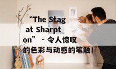  “The Stag at Sharpton” - 令人惊叹的色彩与动感的笔触！